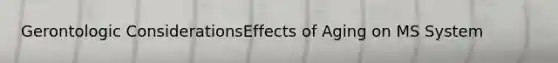 Gerontologic ConsiderationsEffects of Aging on MS System