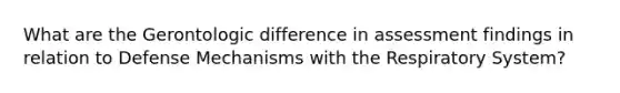 What are the Gerontologic difference in assessment findings in relation to Defense Mechanisms with the Respiratory System?