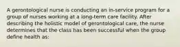 A gerontological nurse is conducting an in-service program for a group of nurses working at a long-term care facility. After describing the holistic model of gerontological care, the nurse determines that the class has been successful when the group define health as: