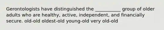 Gerontologists have distinguished the ___________ group of older adults who are healthy, active, independent, and financially secure. old-old oldest-old young-old very old-old