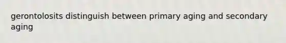 gerontolosits distinguish between primary aging and secondary aging