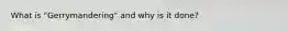 What is "Gerrymandering" and why is it done?