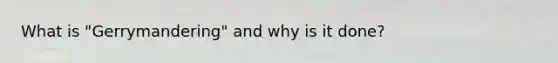 What is "Gerrymandering" and why is it done?