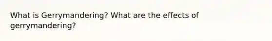 What is Gerrymandering? What are the effects of gerrymandering?