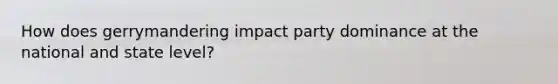 How does gerrymandering impact party dominance at the national and state level?