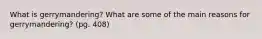 What is gerrymandering? What are some of the main reasons for gerrymandering? (pg. 408)