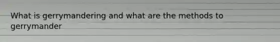 What is gerrymandering and what are the methods to gerrymander