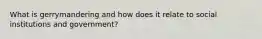 What is gerrymandering and how does it relate to social institutions and government?