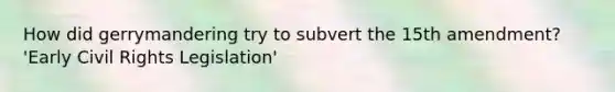 How did gerrymandering try to subvert the 15th amendment? 'Early Civil Rights Legislation'
