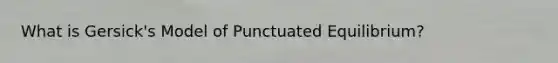 What is Gersick's Model of Punctuated Equilibrium?