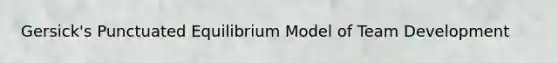 Gersick's Punctuated Equilibrium Model of Team Development