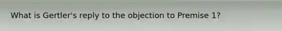 What is Gertler's reply to the objection to Premise 1?