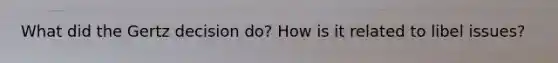 What did the Gertz decision do? How is it related to libel issues?
