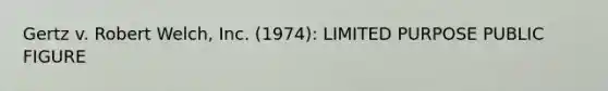 Gertz v. Robert Welch, Inc. (1974): LIMITED PURPOSE PUBLIC FIGURE