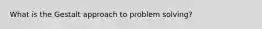 What is the Gestalt approach to problem solving?