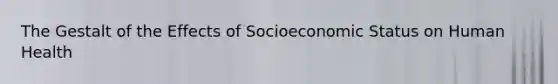 The Gestalt of the Effects of Socioeconomic Status on Human Health