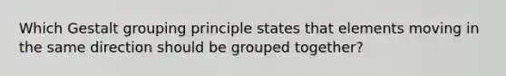 Which Gestalt grouping principle states that elements moving in the same direction should be grouped together?