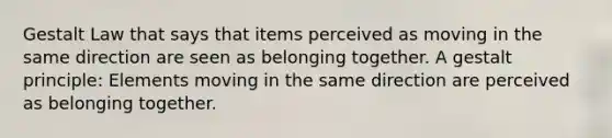 Gestalt Law that says that items perceived as moving in the same direction are seen as belonging together. A gestalt principle: Elements moving in the same direction are perceived as belonging together.