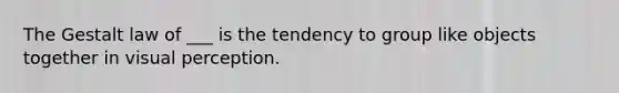 The Gestalt law of ___ is the tendency to group like objects together in visual perception.