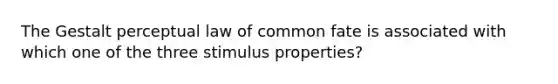 The Gestalt perceptual law of common fate is associated with which one of the three stimulus properties?