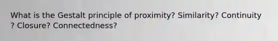 What is the Gestalt principle of proximity? Similarity? Continuity ? Closure? Connectedness?