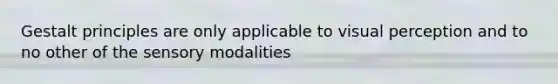 Gestalt principles are only applicable to visual perception and to no other of the sensory modalities