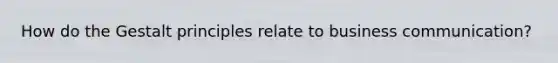 How do the Gestalt principles relate to business communication?