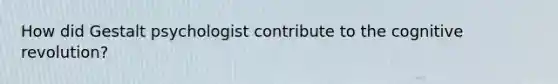 How did Gestalt psychologist contribute to the cognitive revolution?
