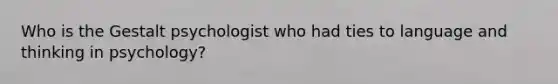 Who is the Gestalt psychologist who had ties to language and thinking in psychology?