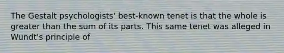 The Gestalt psychologists' best-known tenet is that the whole is greater than the sum of its parts. This same tenet was alleged in Wundt's principle of
