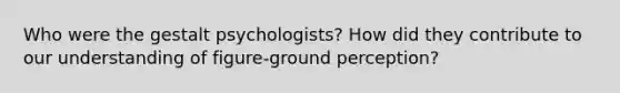 Who were the gestalt psychologists? How did they contribute to our understanding of figure-ground perception?