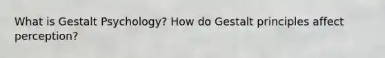What is Gestalt Psychology? How do Gestalt principles affect perception?