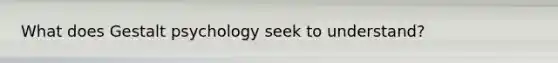 What does Gestalt psychology seek to understand?