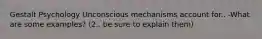 Gestalt Psychology Unconscious mechanisms account for.. -What are some examples? (2.. be sure to explain them)