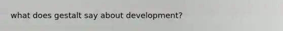 what does gestalt say about development?