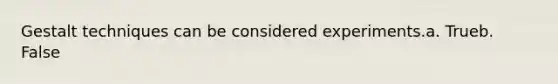 ​Gestalt techniques can be considered experiments.a. Trueb. False