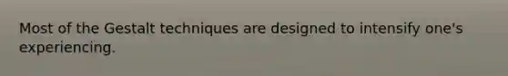 Most of the Gestalt techniques are designed to intensify one's experiencing.