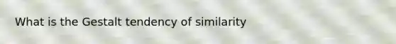 What is the Gestalt tendency of similarity