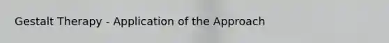 Gestalt Therapy - Application of the Approach