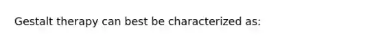 Gestalt therapy can best be characterized as: