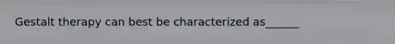 Gestalt therapy can best be characterized as______