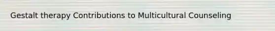 Gestalt therapy Contributions to Multicultural Counseling