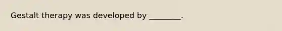 Gestalt therapy was developed by ________.