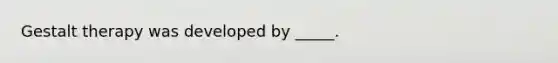 Gestalt therapy was developed by _____.