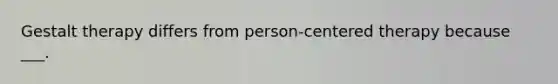 Gestalt therapy differs from person-centered therapy because ___.