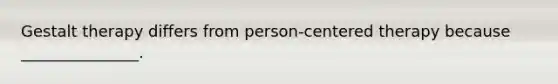 Gestalt therapy differs from person-centered therapy because _______________.