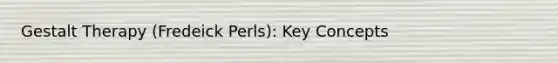 Gestalt Therapy (Fredeick Perls): Key Concepts