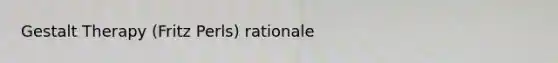 Gestalt Therapy (Fritz Perls) rationale