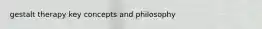 gestalt therapy key concepts and philosophy