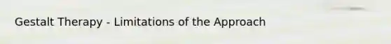 Gestalt Therapy - Limitations of the Approach